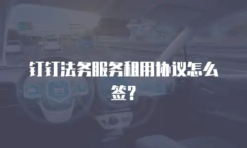 钉钉法务服务租用协议怎么签？