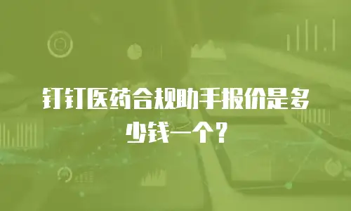 钉钉医药合规助手报价是多少钱一个？
