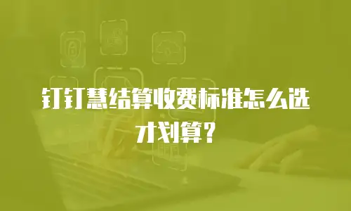 钉钉慧结算收费标准怎么选才划算？