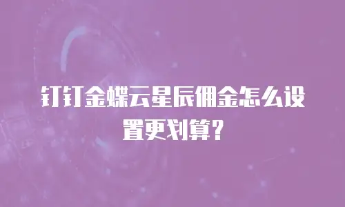 钉钉金蝶云星辰佣金怎么设置更划算？