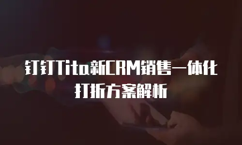 钉钉Tita新CRM销售一体化打折方案解析