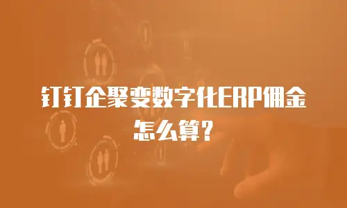 钉钉企聚变数字化ERP佣金怎么算？