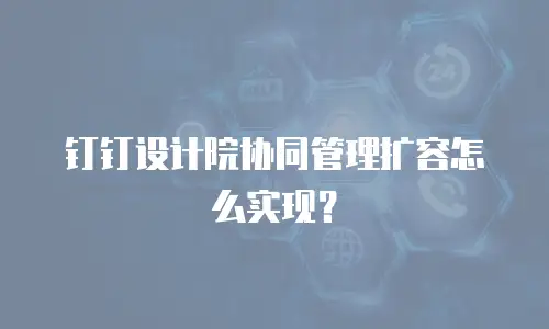 钉钉设计院协同管理扩容怎么实现？