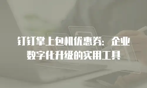 钉钉掌上包机优惠券：企业数字化升级的实用工具