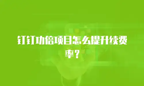 钉钉功倍项目怎么提升续费率？