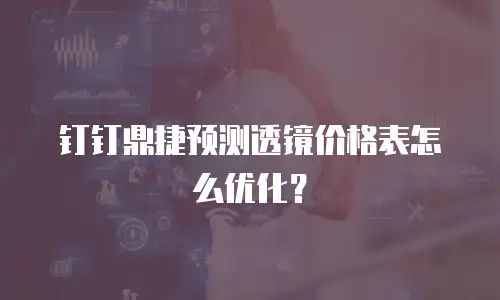 钉钉鼎捷预测透镜价格表怎么优化？
