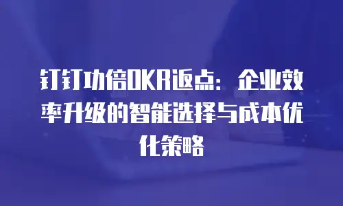 钉钉功倍OKR返点：企业效率升级的智能选择与成本优化策略