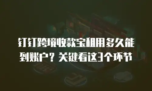 钉钉跨境收款宝租用多久能到账户？关键看这3个环节