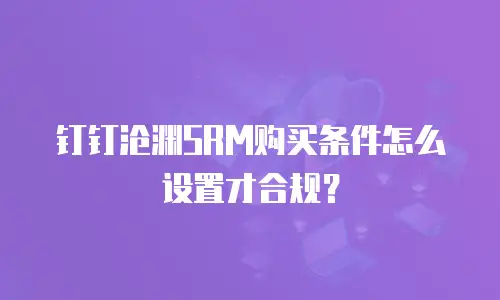 钉钉沧渊SRM购买条件怎么设置才合规？