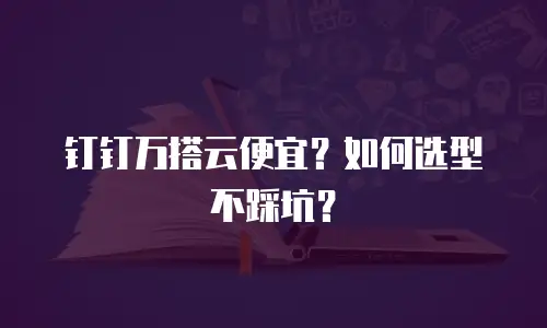 钉钉万搭云便宜？如何选型不踩坑？