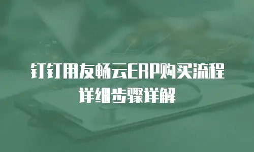 钉钉用友畅云ERP购买流程详细步骤详解
