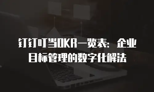 钉钉叮当OKR一览表：企业目标管理的数字化解法
