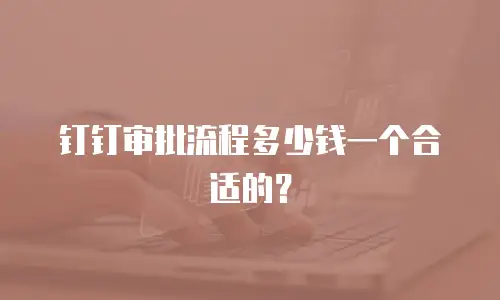钉钉审批流程多少钱一个合适的？