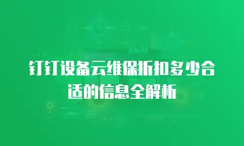 钉钉设备云维保折扣多少合适的信息全解析