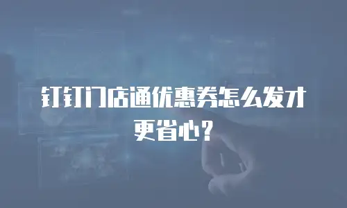 钉钉门店通优惠券怎么发才更省心？
