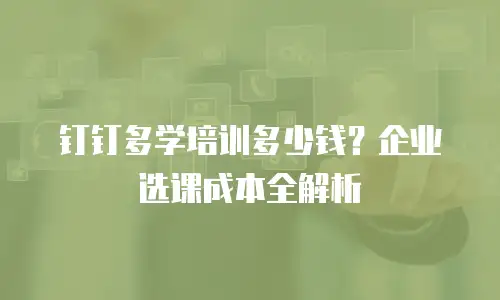钉钉多学培训多少钱？企业选课成本全解析