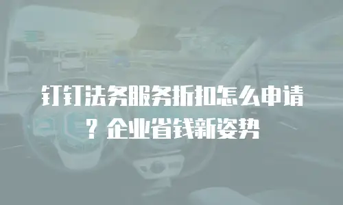 钉钉法务服务折扣怎么申请？企业省钱新姿势