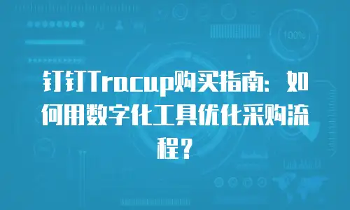 钉钉Tracup购买指南：如何用数字化工具优化采购流程？