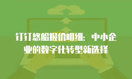 钉钉悠船报价明细：中小企业的数字化转型新选择