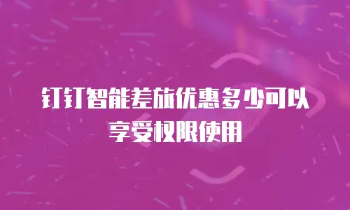 钉钉智能差旅优惠多少可以享受权限使用