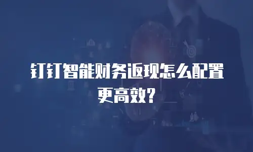 钉钉智能财务返现怎么配置更高效？