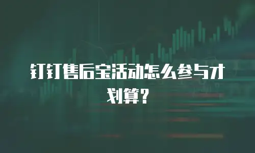 钉钉售后宝活动怎么参与才划算？