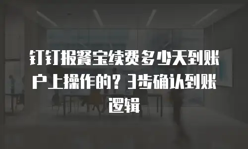 钉钉报餐宝续费多少天到账户上操作的？3步确认到账逻辑