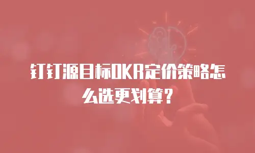 钉钉源目标OKR定价策略怎么选更划算？