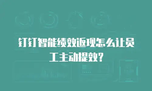 钉钉智能绩效返现怎么让员工主动提效？