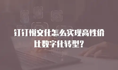 钉钉悦文化怎么实现高性价比数字化转型？