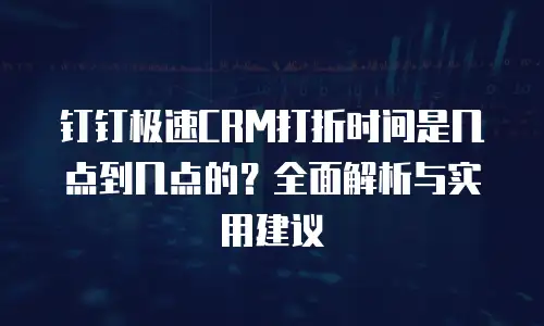 钉钉极速CRM打折时间是几点到几点的？全面解析与实用建议