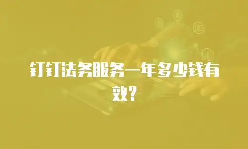 钉钉法务服务一年多少钱有效？