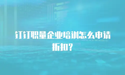 钉钉职量企业培训怎么申请折扣？