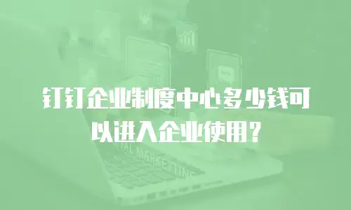 钉钉企业制度中心多少钱可以进入企业使用？