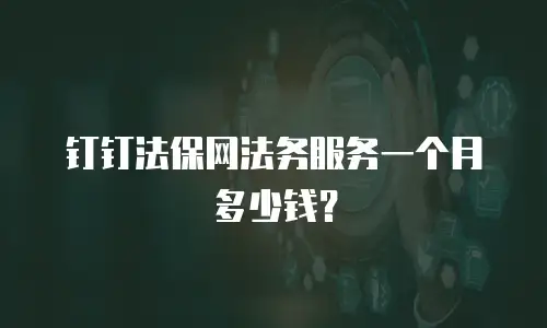 钉钉法保网法务服务一个月多少钱？