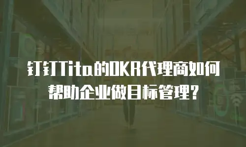 钉钉Tita的OKR代理商如何帮助企业做目标管理？