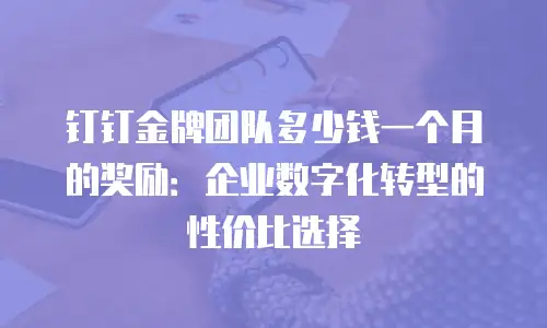 钉钉金牌团队多少钱一个月的奖励：企业数字化转型的性价比选择