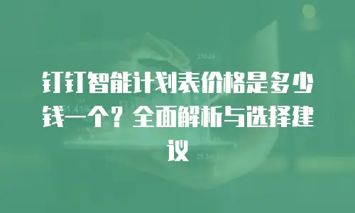 钉钉智能计划表价格是多少钱一个？全面解析与选择建议