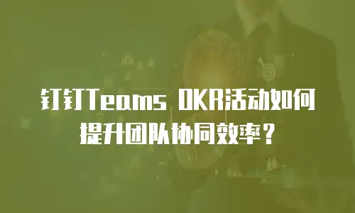 钉钉Teams OKR活动如何提升团队协同效率？