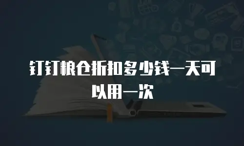 钉钉粮仓折扣多少钱一天可以用一次