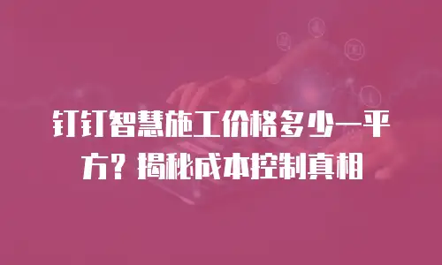 钉钉智慧施工价格多少一平方？揭秘成本控制真相
