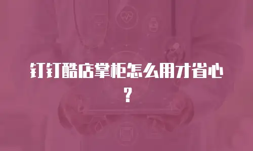 钉钉酷店掌柜怎么用才省心？