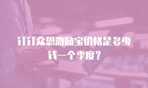 钉钉众恩激励宝价格是多少钱一个季度？