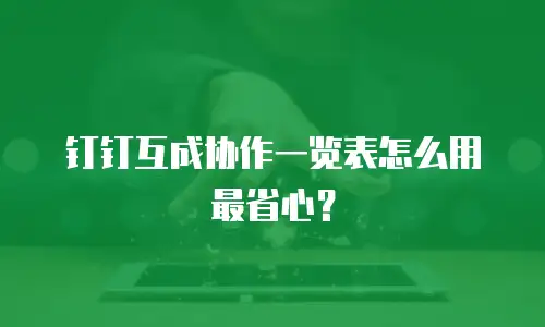 钉钉互成协作一览表怎么用最省心？