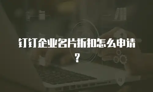 钉钉企业名片折扣怎么申请？