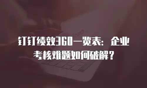 钉钉绩效360一览表：企业考核难题如何破解？