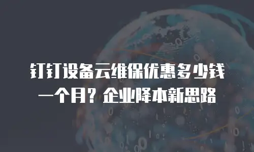 钉钉设备云维保优惠多少钱一个月？企业降本新思路