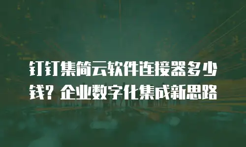 钉钉集简云软件连接器多少钱？企业数字化集成新思路
