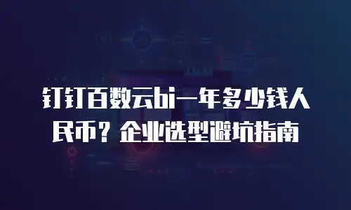 钉钉百数云bi一年多少钱人民币？企业选型避坑指南