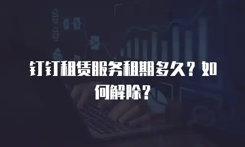 钉钉租赁服务租期多久？如何解除？